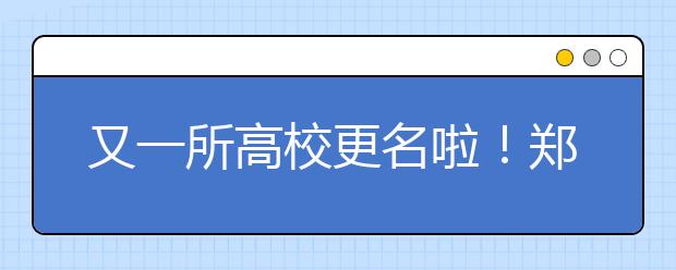 又一所高校更名啦！郑州轻工业学院正式更名为郑州轻工业大学！