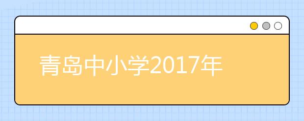 青岛中小学2017年新学期校历送上！！！1月29日开始放寒假！！！