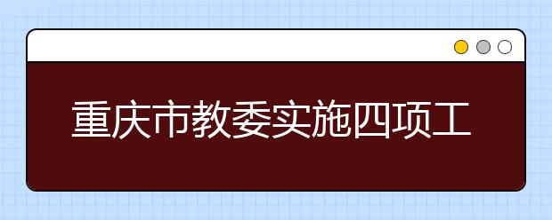 重庆市教委实施四项工程 着力补齐中小学办学短板