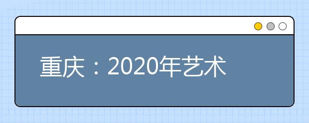 重庆：2020年艺术类专业统考时间公布