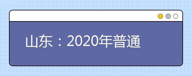 山东：2020年普通高考网上报名工作日程表