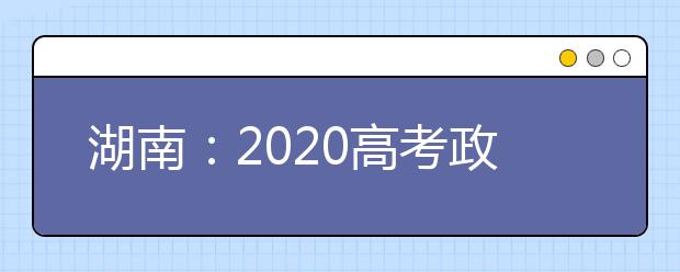 湖南：2020高考政策出现5大变化，考前6大细节考生务必了解!