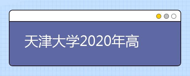 天津大学2020年高校专项“筑梦计划”招生简章