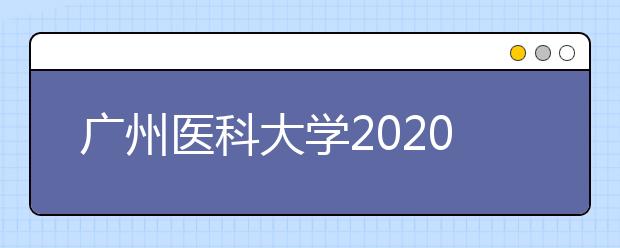 广州医科大学2020年夏季普通高考招生章程