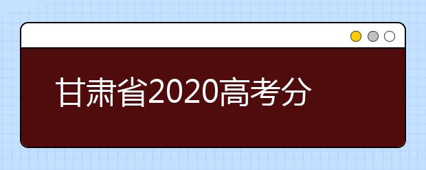 甘肃省2020高考分数线：文科一本523分 理科一本434分