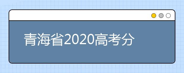 青海省2020高考分数线什么时候公布？公布时间拟定于7月25日上午11时！