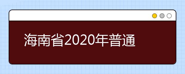 海南省2020年普通高等学校招生：填报志愿