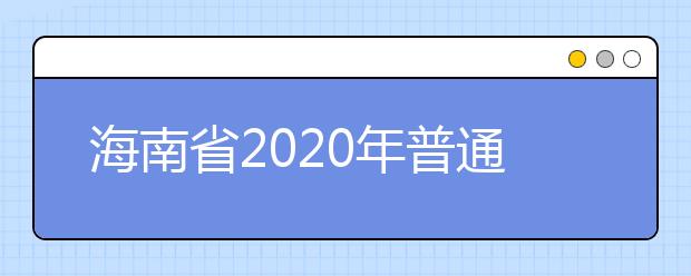 海南省2020年普通高等学校招生：投档工作