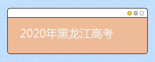 2020年黑龙江高考志愿填报时间
