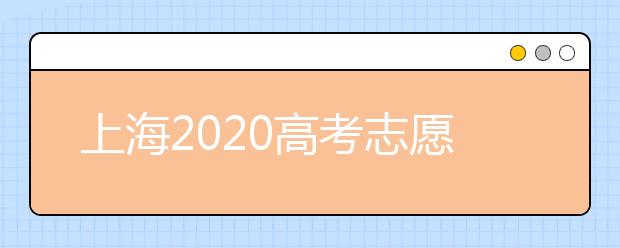 上海2020高考志愿录取时间是什么？上海高考志愿填报要求