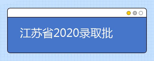 江苏省2020录取批次是什么？江苏志愿录取结果什么时候公布？