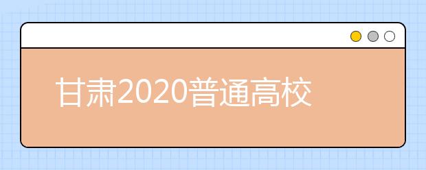 甘肃2020普通高校招生录取时间是什么？一文看懂！