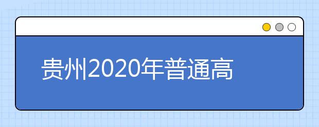 贵州2020年普通高等学校招生录取工作时间是什么？