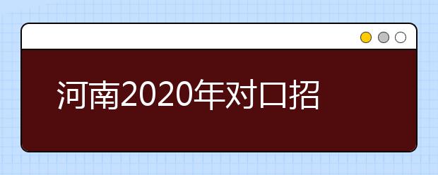河南2020年对口招收中等职业学校毕业生考生信息采集及专业考试办法