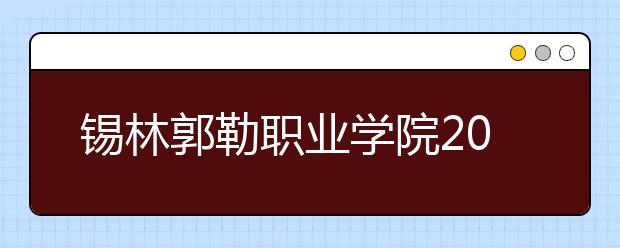 锡林郭勒职业学院2020年招生章程