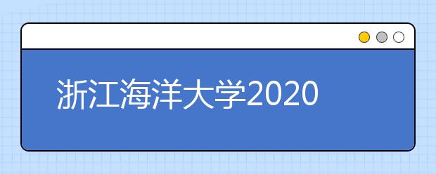 浙江海洋大学2020年本科生招生章程