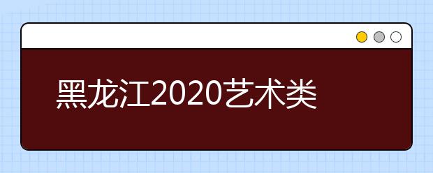 黑龙江2020艺术类本科一批A段征集志愿投档分数线