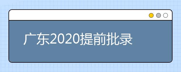广东2020提前批录取13日顺利结束