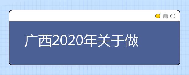 广西2020年关于做好我区高职扩招有关工作的通知