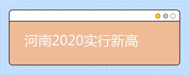 河南2020实行新高考吗？新高考有什么特点？