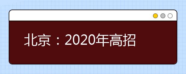 北京：2020年高招本科提前批普通类A段录取志愿征集工作将于10日8时开始