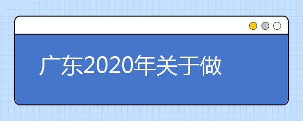 广东2020年关于做好我省提前批本科院校征集志愿工作的通知