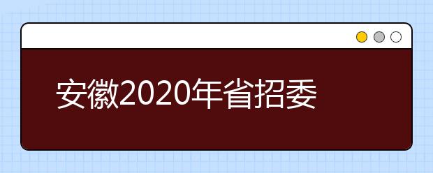 安徽2020年省招委、省教育厅全面部署我省普通高校招生录取工作