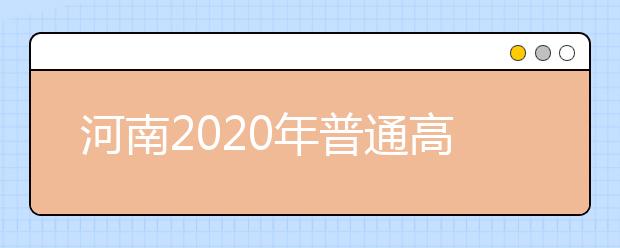 河南2020年普通高招本科一批录取工作正式开始