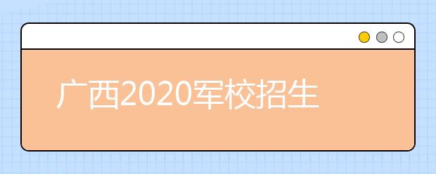 广西2020军校招生政策十题问答