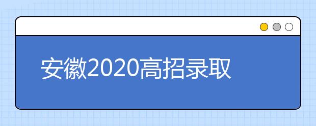 安徽2020高招录取将于8月初开始7月26日前可查询成绩