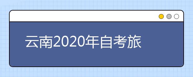云南2020年自考旅游管理（专科）专业计划