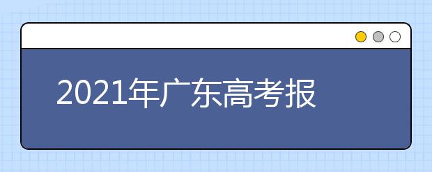 2021年广东高考报名工作11月1日-10日进行