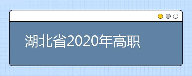 湖北省2020年高职单招和扩招专项工作方案