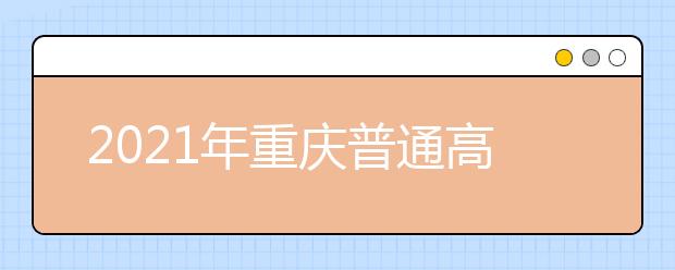 2021年重庆普通高考报名工作11月9日开始