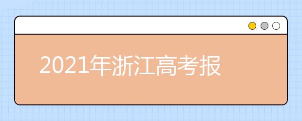 2021年浙江高考报名网上确认及缴费时间：11月13日-16日