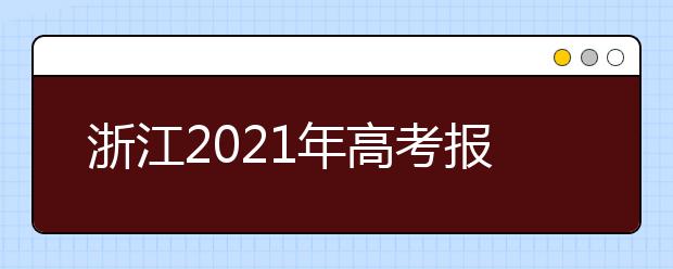 浙江2021年高考报名时间及报名入口