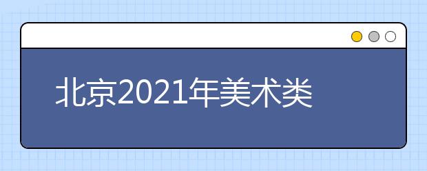 北京2021年美术类专业统考成绩公布时间：12月25日