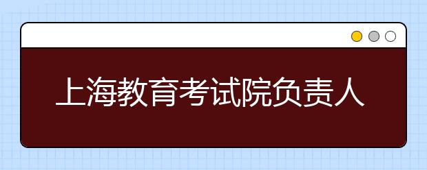 上海教育考试院负责人解读高考语文命题特征