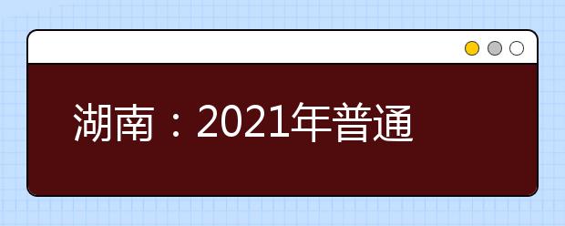湖南：2021年普通高等学校招生适应性考试来了