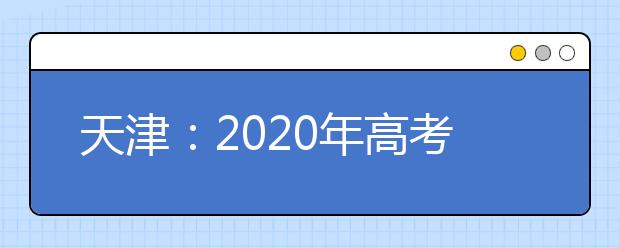 天津：2020年高考志愿与录取政策