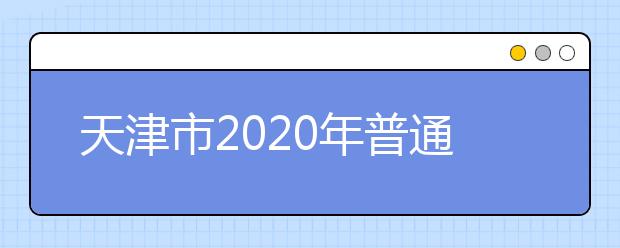 天津市2020年普通高校招生志愿填报与投档录取实施方案解读