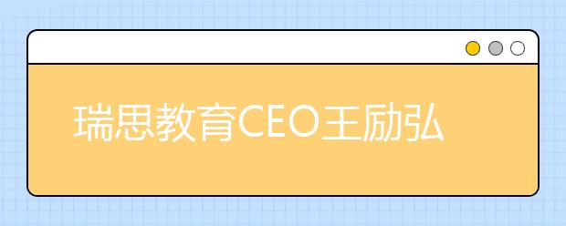 瑞思教育CEO王励弘：全体系落地OMO 实现教学服务的“提质增效”