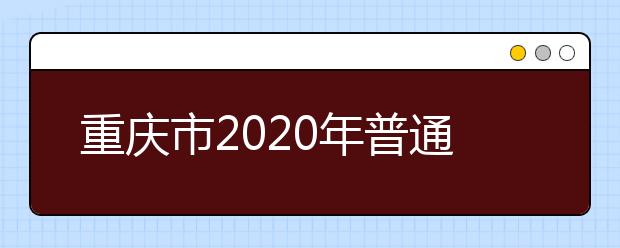 重庆市2020年普通高等学校招生工作实施办法公布