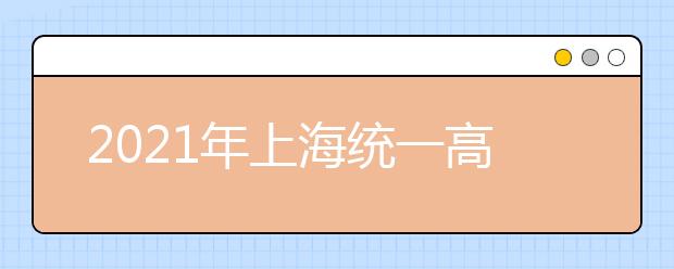 2021年上海统一高考外语科目考试（1月份）和普通高校春季考试考前提示