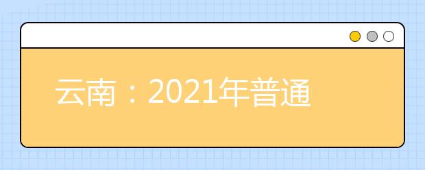 云南：2021年普通高校招生体育统考工作安排和要求