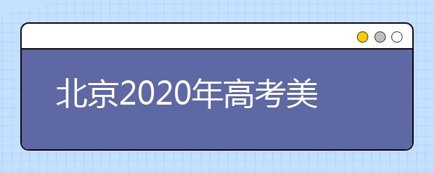 北京2020年高考美术统考、英语听力成绩26日开始查询