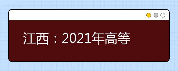 江西：2021年高等职业教育单独招生实施办法
