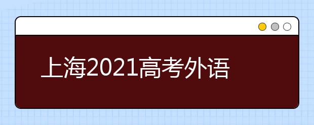 上海2021高考外语科目考试(1月份)和春考成绩26日可查