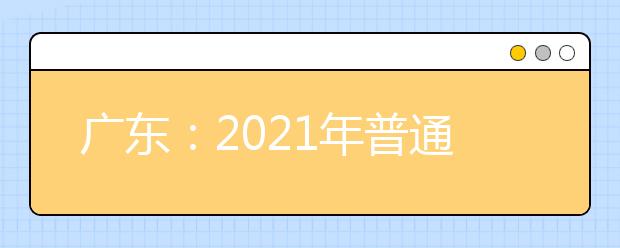 广东：2021年普通高等学校招收中等职业学校毕业生统一考试考生成绩的通知