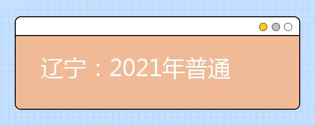 辽宁：2021年普通高校招生考试适应性测试成绩查询和模拟志愿填报开始
